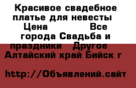 Красивое свадебное платье для невесты › Цена ­ 15 000 - Все города Свадьба и праздники » Другое   . Алтайский край,Бийск г.